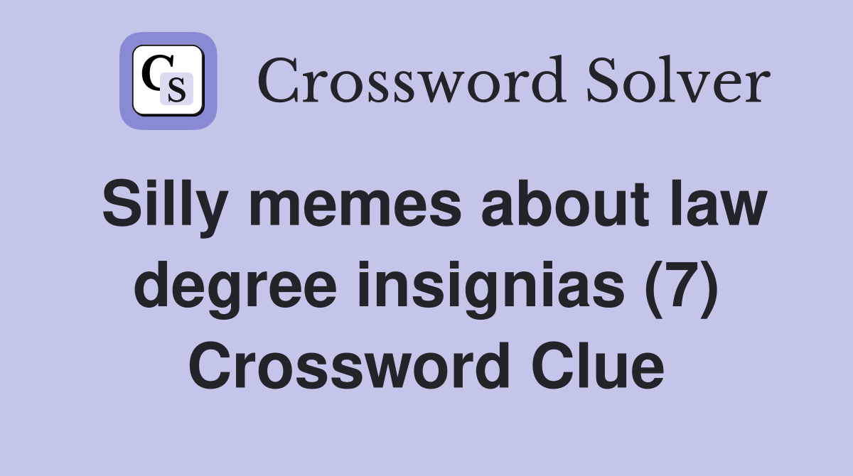 Silly memes about law degree insignias (7) Crossword Clue Answers